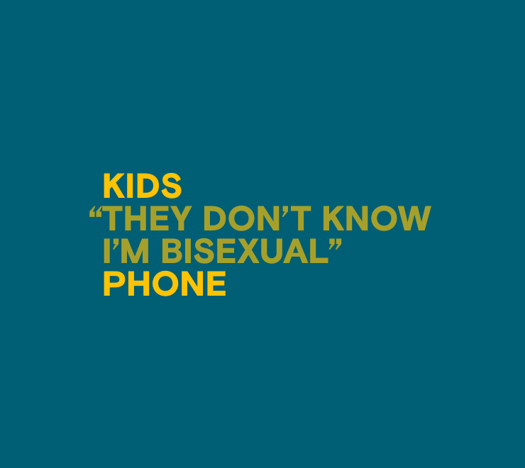 An image featuring anonymized, aggregated, paraphrased text from youth contacting Kids Help Phone for mental health support that reads "They don't know I'm bisexual".